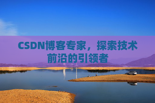 CSDN博客专家,探索技术前沿的引领者